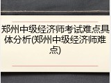 郑州中级经济师考试难点具体分析(郑州中级经济师难点)