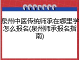 泉州中医传统师承在哪里学怎么报名(泉州师承报名指南)