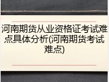 河南期货从业资格证考试难点具体分析(河南期货考试难点)