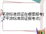 平凉标准员证在哪里报考(平凉标准员证报考点)