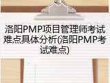 洛阳PMP项目管理师考试难点具体分析(洛阳PMP考试难点)