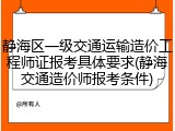 静海区一级交通运输造价工程师证报考具体要求(静海交通造价师报考条件)