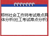 郑州社会工作师考试难点具体分析(社工考试难点分析)