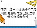 辽阳二级土木建筑造价工程师报考资格详解(辽阳二级造价师报考条件)