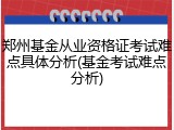 郑州基金从业资格证考试难点具体分析(基金考试难点分析)