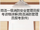 商洛一级消防安全管理员报考资格详解(商洛消防管理员报考条件)