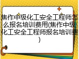 焦作中级化工安全工程师怎么报名培训费用(焦作中级化工安全工程师报名培训费)