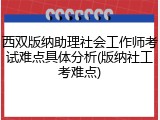 西双版纳助理社会工作师考试难点具体分析(版纳社工考难点)