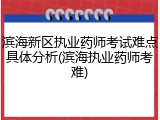 滨海新区执业药师考试难点具体分析(滨海执业药师考难)