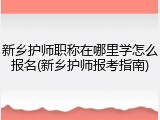 新乡护师职称在哪里学怎么报名(新乡护师报考指南)