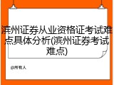 滨州证券从业资格证考试难点具体分析(滨州证券考试难点)