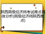陕西高级经济师考试难点具体分析(高级经济师陕西难点)