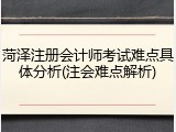 菏泽注册会计师考试难点具体分析(注会难点解析)