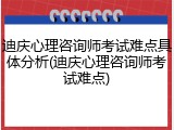 迪庆心理咨询师考试难点具体分析(迪庆心理咨询师考试难点)