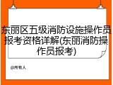 东丽区五级消防设施操作员报考资格详解(东丽消防操作员报考)