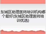东城区助理医师培训机构哪个最好(东城区助理医师培训优选)