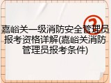 嘉峪关一级消防安全管理员报考资格详解(嘉峪关消防管理员报考条件)