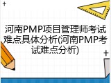 河南PMP项目管理师考试难点具体分析(河南PMP考试难点分析)