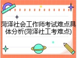菏泽社会工作师考试难点具体分析(菏泽社工考难点)