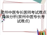泉州中医专长医师考试难点具体分析(泉州中医专长考试难点)