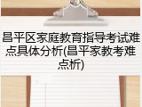 昌平区家庭教育指导考试难点具体分析(昌平家教考难点析)