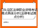 门头沟区法律职业资格考试难点具体分析(法律考试难点分析)