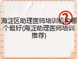 海淀区助理医师培训机构哪个最好(海淀助理医师培训推荐)