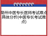 亳州中医专长医师考试难点具体分析(中医专长考试难点)