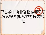 邢台护士执业资格在哪里学怎么报名(邢台护考报名指南)
