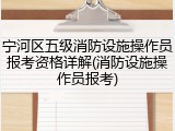 宁河区五级消防设施操作员报考资格详解(消防设施操作员报考)