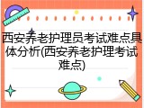 西安养老护理员考试难点具体分析(西安养老护理考试难点)