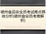 德州食品安全员考试难点具体分析(德州食安员考难解析)