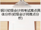铜川初级会计师考试难点具体分析(初级会计师难点分析)