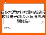 新乡水运材料检测师培训学校哪里好(新乡水运检测培训优选)