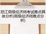 怒江高级经济师考试难点具体分析(高级经济师难点分析)