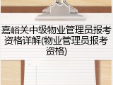 嘉峪关中级物业管理员报考资格详解(物业管理员报考资格)