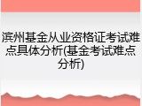 滨州基金从业资格证考试难点具体分析(基金考试难点分析)