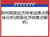 滨州高级经济师考试难点具体分析(高级经济师难点解析)