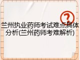 兰州执业药师考试难点具体分析(兰州药师考难解析)