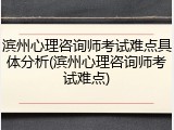滨州心理咨询师考试难点具体分析(滨州心理咨询师考试难点)