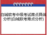 白城软考中级考试难点具体分析(白城软考难点分析)
