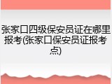 张家口四级保安员证在哪里报考(张家口保安员证报考点)