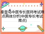 秦皇岛中医专长医师考试难点具体分析(中医专长考试难点)