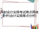 开封会计实操考试难点具体分析(会计实操难点分析)