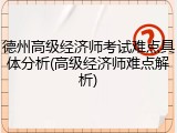 德州高级经济师考试难点具体分析(高级经济师难点解析)