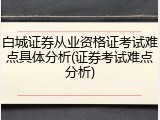 白城证券从业资格证考试难点具体分析(证券考试难点分析)