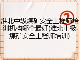 淮北中级煤矿安全工程师培训机构哪个最好(淮北中级煤矿安全工程师培训)