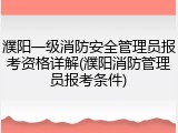 濮阳一级消防安全管理员报考资格详解(濮阳消防管理员报考条件)