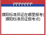 濮阳标准员证在哪里报考(濮阳标准员证报考点)