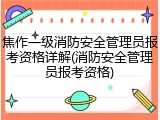 焦作一级消防安全管理员报考资格详解(消防安全管理员报考资格)